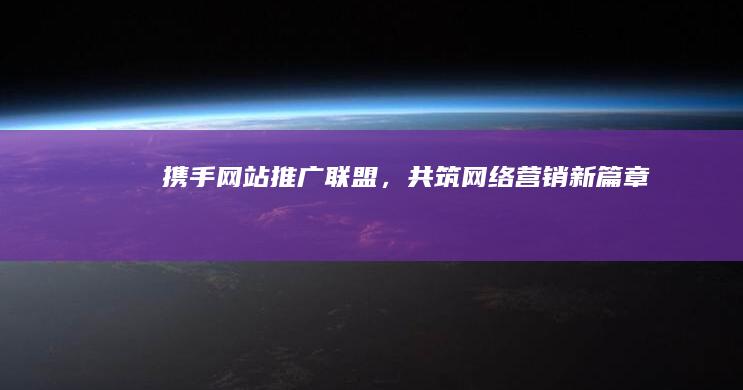 携手网站推广联盟，共筑网络营销新篇章