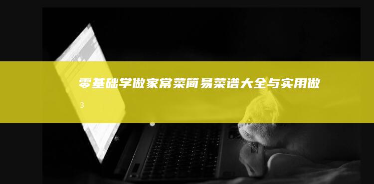 零基础学做家常菜：简易菜谱大全与实用做法